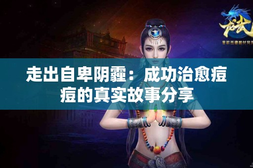 走出自卑阴霾：成功治愈痘痘的真实故事分享