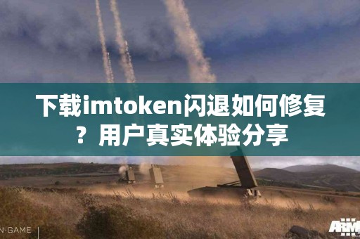 下载imtoken闪退如何修复？用户真实体验分享