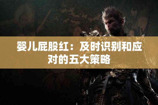 婴儿屁股红：及时识别和应对的五大策略