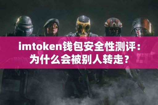 imtoken钱包安全性测评：为什么会被别人转走？