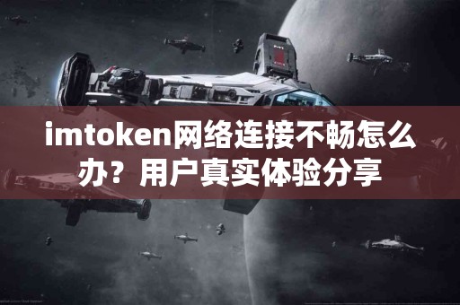 imtoken网络连接不畅怎么办？用户真实体验分享