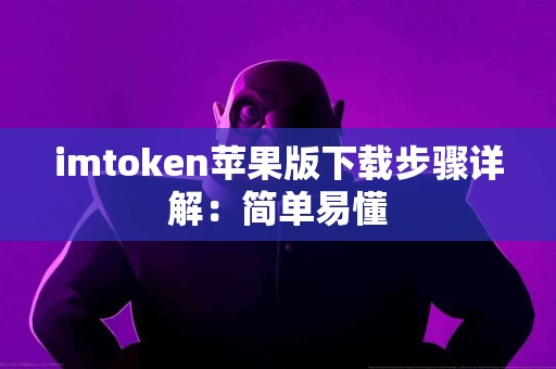 imtoken苹果版下载步骤详解：简单易懂