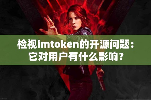 检视imtoken的开源问题：它对用户有什么影响？