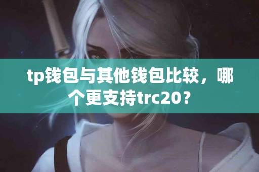 tp钱包与其他钱包比较，哪个更支持trc20？