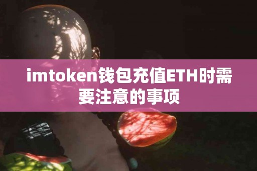 imtoken钱包充值ETH时需要注意的事项