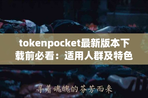 tokenpocket最新版本下载前必看：适用人群及特色