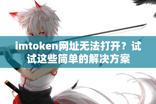 imtoken网址无法打开？试试这些简单的解决方案