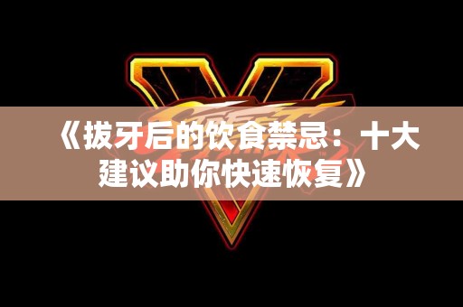 《拔牙后的饮食禁忌：十大建议助你快速恢复》
