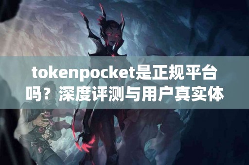 tokenpocket是正规平台吗？深度评测与用户真实体验