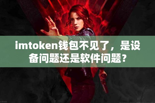 imtoken钱包不见了，是设备问题还是软件问题？