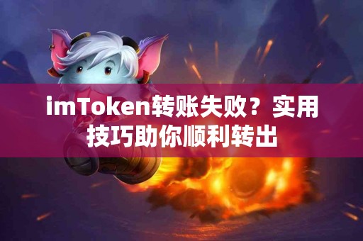 imToken转账失败？实用技巧助你顺利转出