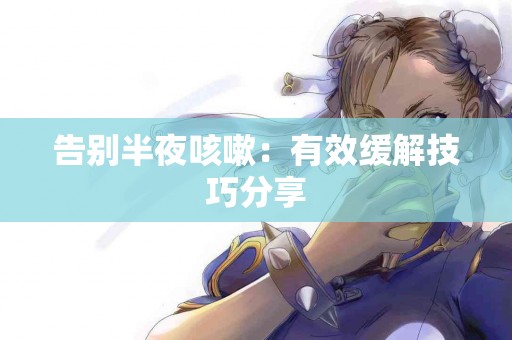 告别半夜咳嗽：有效缓解技巧分享