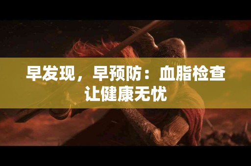 早发现，早预防：血脂检查让健康无忧