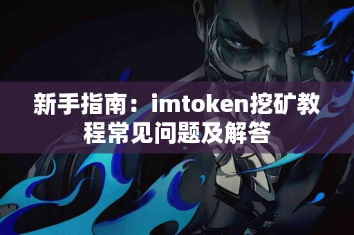 新手指南：imtoken挖矿教程常见问题及解答