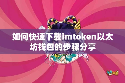 如何快速下载imtoken以太坊钱包的步骤分享