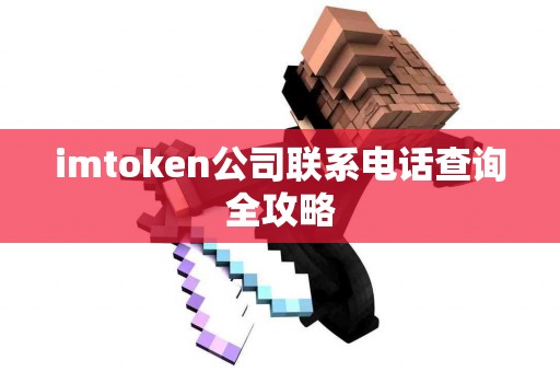 imtoken公司联系电话查询全攻略