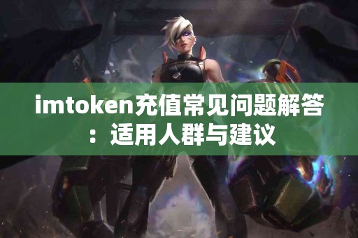 imtoken充值常见问题解答：适用人群与建议
