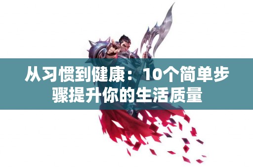 从习惯到健康：10个简单步骤提升你的生活质量