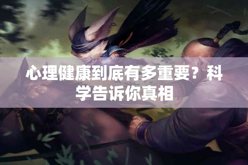 心理健康到底有多重要？科学告诉你真相