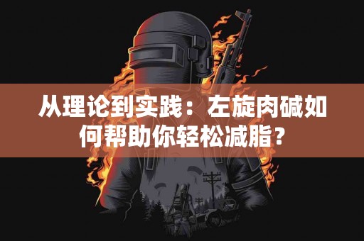 从理论到实践：左旋肉碱如何帮助你轻松减脂？