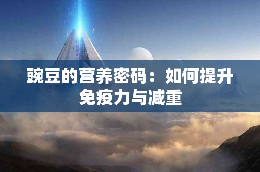 豌豆的营养密码:如何提升免疫力与减重 豌豆的营养密码:如何提升免疫力与减重