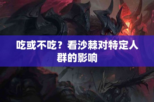 吃或不吃？看沙棘对特定人群的影响