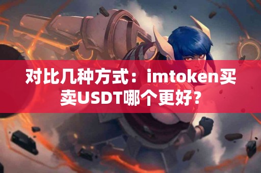 对比几种方式：imtoken买卖USDT哪个更好？