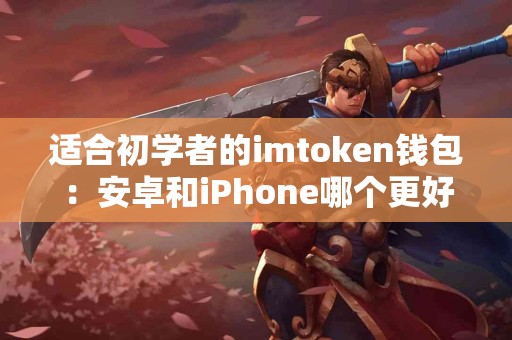 适合初学者的imtoken钱包：安卓和iPhone哪个更好？