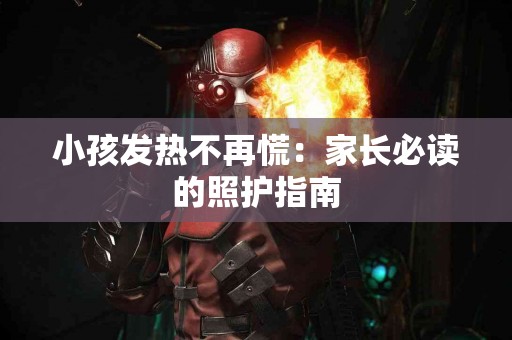 小孩发热不再慌：家长必读的照护指南