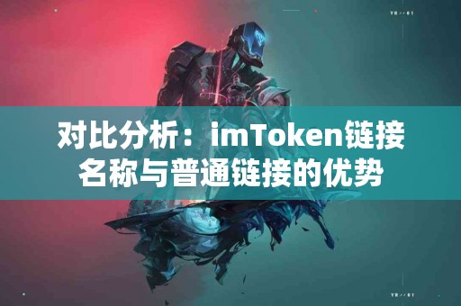 对比分析：imToken链接名称与普通链接的优势