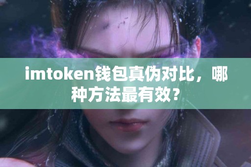 imtoken钱包真伪对比，哪种方法最有效？