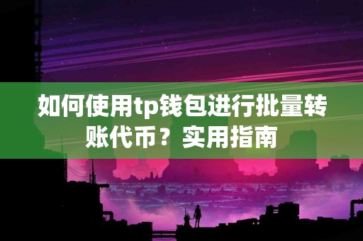 如何使用tp钱包进行批量转账代币？实用指南