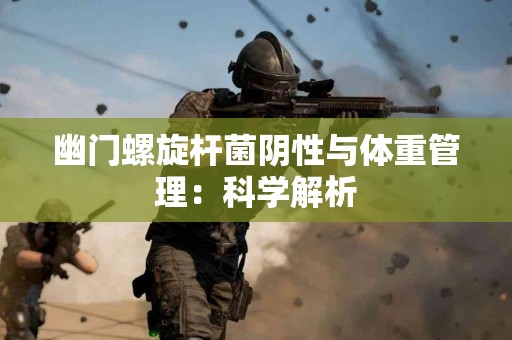 幽门螺旋杆菌阴性与体重管理：科学解析