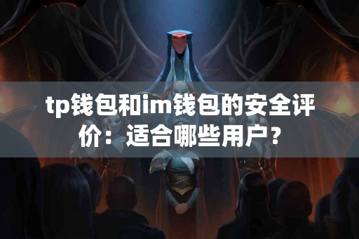 tp钱包和im钱包的安全评价：适合哪些用户？