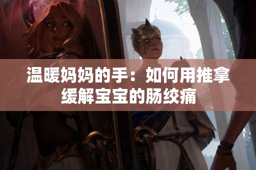 温暖妈妈的手：如何用推拿缓解宝宝的肠绞痛