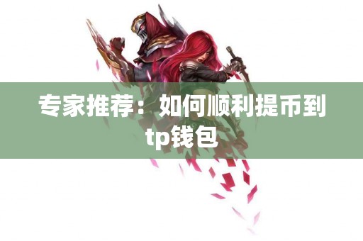 专家推荐：如何顺利提币到tp钱包
