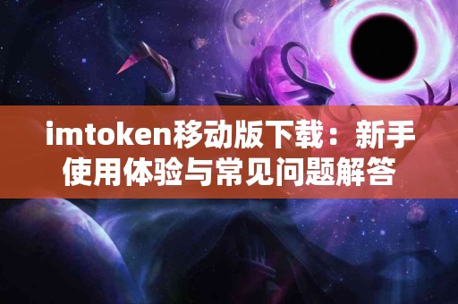 imtoken移动版下载：新手使用体验与常见问题解答