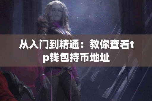 从入门到精通：教你查看tp钱包持币地址