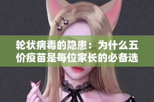 轮状病毒的隐患：为什么五价疫苗是每位家长的必备选择