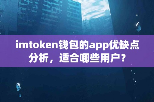 imtoken钱包的app优缺点分析，适合哪些用户？