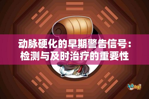动脉硬化的早期警告信号：检测与及时治疗的重要性