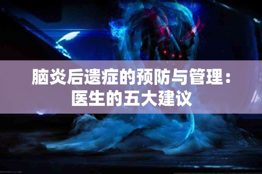 脑炎后遗症的预防与管理：医生的五大建议