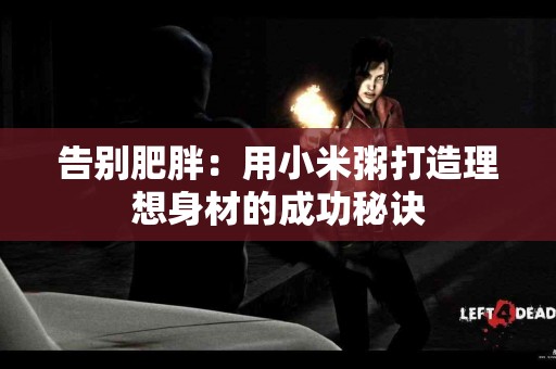 告别肥胖：用小米粥打造理想身材的成功秘诀