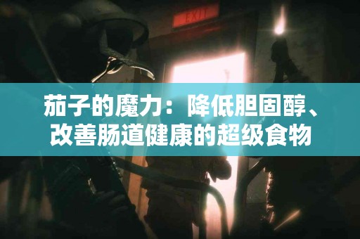 茄子的魔力：降低胆固醇、改善肠道健康的超级食物
