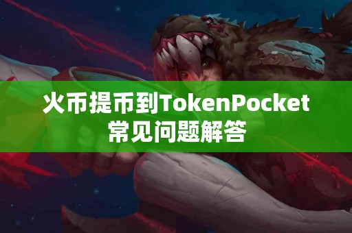 火币提币到TokenPocket常见问题解答