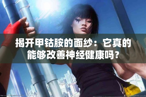 揭开甲钴胺的面纱：它真的能够改善神经健康吗？