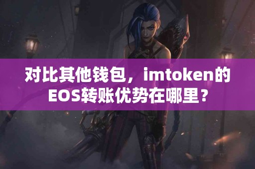 对比其他钱包，imtoken的EOS转账优势在哪里？