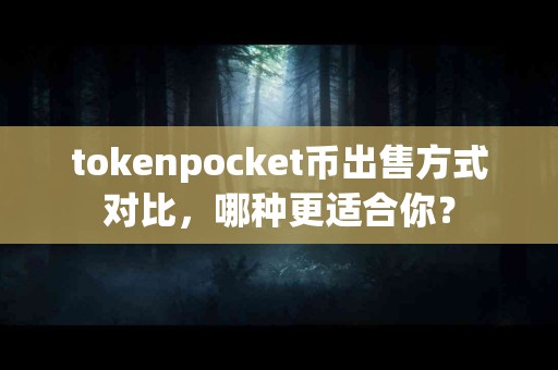 tokenpocket币出售方式对比，哪种更适合你？