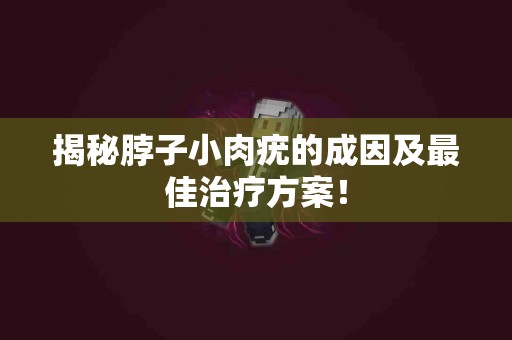 揭秘脖子小肉疣的成因及最佳治疗方案！