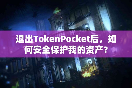 退出TokenPocket后，如何安全保护我的资产？